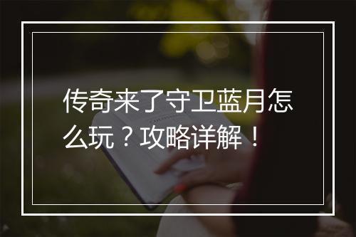 传奇来了守卫蓝月怎么玩？攻略详解！