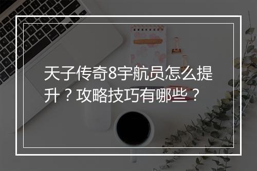 天子传奇8宇航员怎么提升？攻略技巧有哪些？