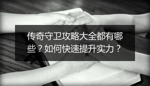 传奇守卫攻略大全都有哪些？如何快速提升实力？