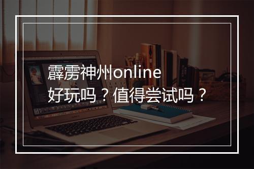 霹雳神州online好玩吗？值得尝试吗？