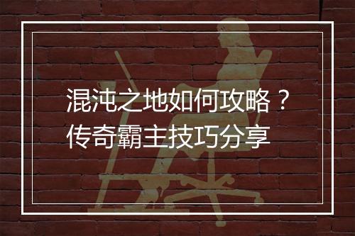 混沌之地如何攻略？传奇霸主技巧分享