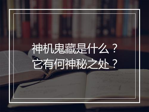 神机鬼藏是什么？它有何神秘之处？