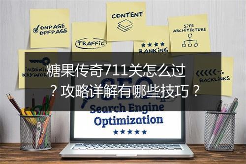 糖果传奇711关怎么过？攻略详解有哪些技巧？
