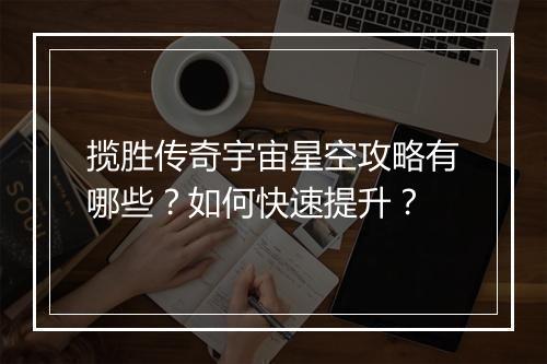 揽胜传奇宇宙星空攻略有哪些？如何快速提升？