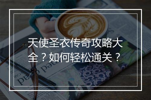 天使圣衣传奇攻略大全？如何轻松通关？