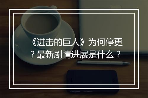 《进击的巨人》为何停更？最新剧情进展是什么？