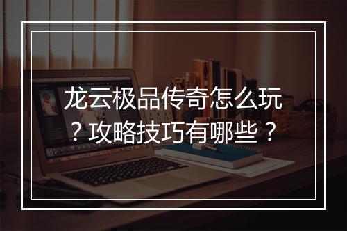 龙云极品传奇怎么玩？攻略技巧有哪些？