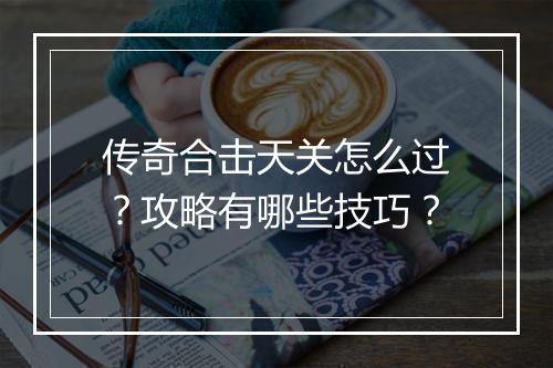 传奇合击天关怎么过？攻略有哪些技巧？