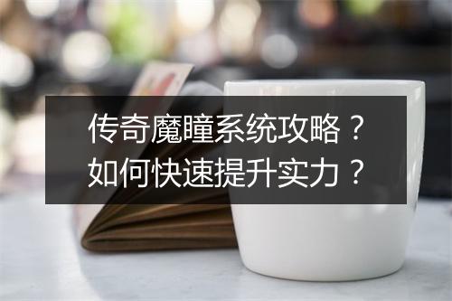 传奇魔瞳系统攻略？如何快速提升实力？