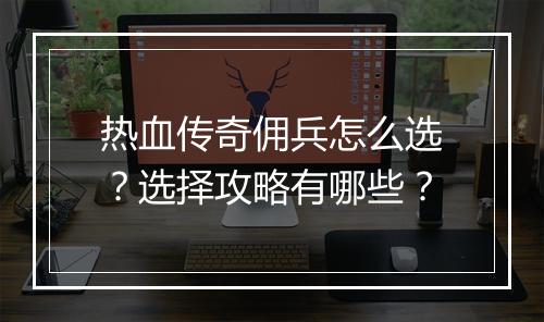 热血传奇佣兵怎么选？选择攻略有哪些？