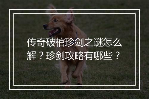 传奇破棺珍剑之谜怎么解？珍剑攻略有哪些？