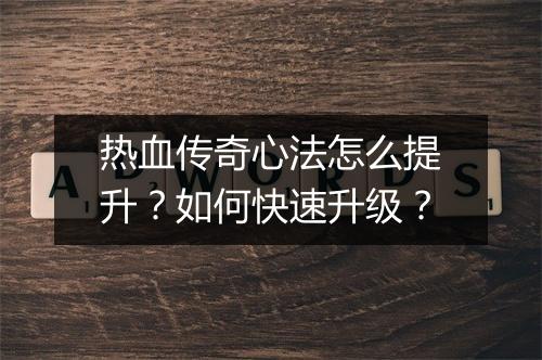 热血传奇心法怎么提升？如何快速升级？