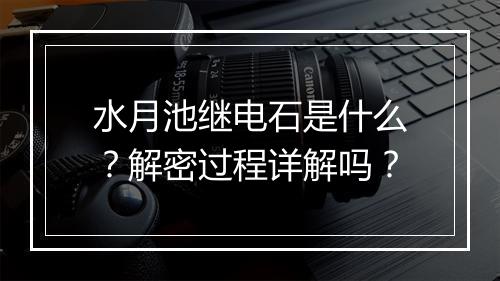 水月池继电石是什么？解密过程详解吗？