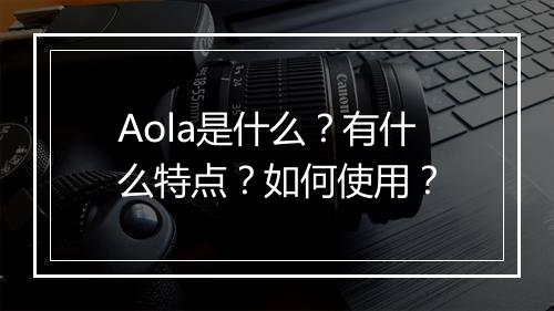 Aola是什么？有什么特点？如何使用？