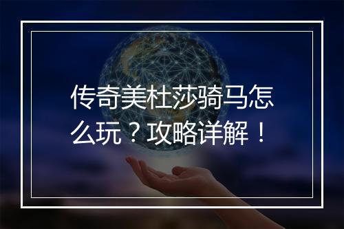 传奇美杜莎骑马怎么玩？攻略详解！