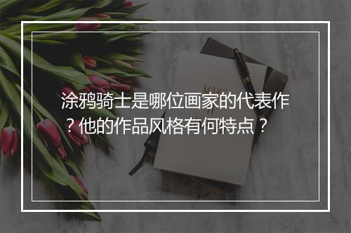 涂鸦骑士是哪位画家的代表作？他的作品风格有何特点？