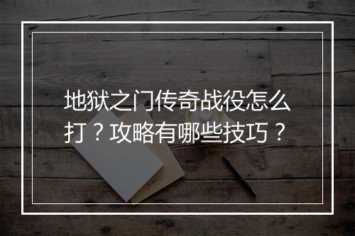 地狱之门传奇战役怎么打？攻略有哪些技巧？