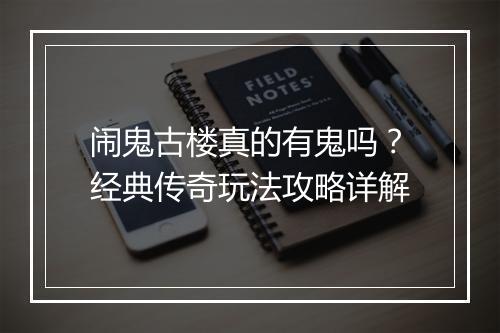 闹鬼古楼真的有鬼吗？经典传奇玩法攻略详解