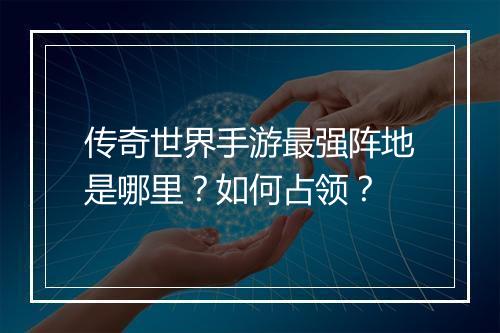 传奇世界手游最强阵地是哪里？如何占领？