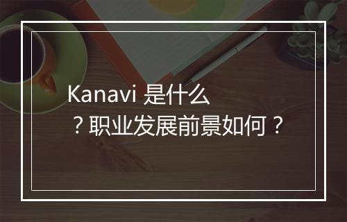 Kanavi 是什么？职业发展前景如何？