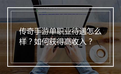 传奇手游单职业待遇怎么样？如何获得高收入？