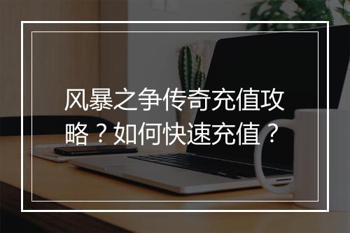 风暴之争传奇充值攻略？如何快速充值？