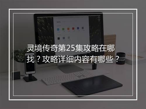 灵境传奇第25集攻略在哪找？攻略详细内容有哪些？