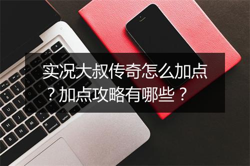 实况大叔传奇怎么加点？加点攻略有哪些？