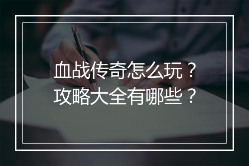 血战传奇怎么玩？攻略大全有哪些？