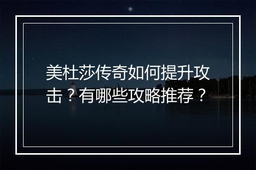 美杜莎传奇如何提升攻击？有哪些攻略推荐？