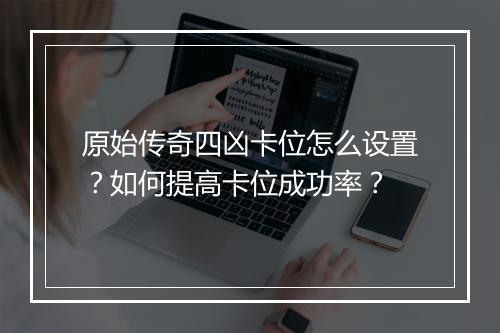 原始传奇四凶卡位怎么设置？如何提高卡位成功率？