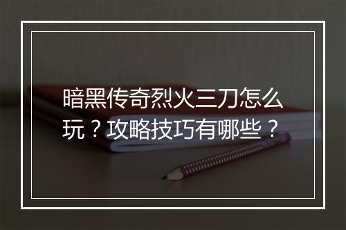 暗黑传奇烈火三刀怎么玩？攻略技巧有哪些？