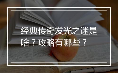 经典传奇发光之迷是啥？攻略有哪些？