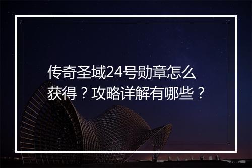 传奇圣域24号勋章怎么获得？攻略详解有哪些？