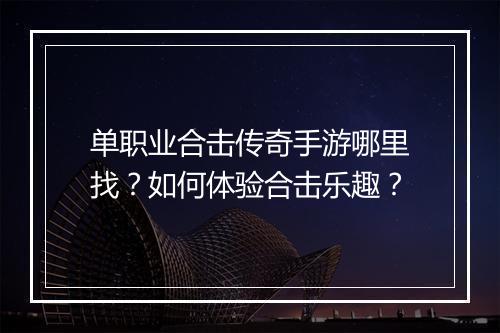 单职业合击传奇手游哪里找？如何体验合击乐趣？