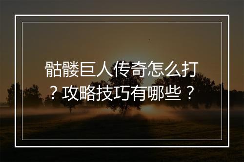 骷髅巨人传奇怎么打？攻略技巧有哪些？