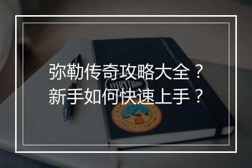 弥勒传奇攻略大全？新手如何快速上手？