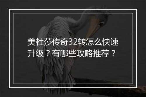 美杜莎传奇32转怎么快速升级？有哪些攻略推荐？