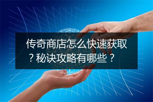传奇商店怎么快速获取？秘诀攻略有哪些？