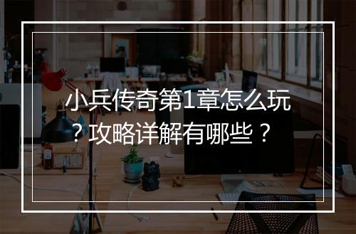 小兵传奇第1章怎么玩？攻略详解有哪些？