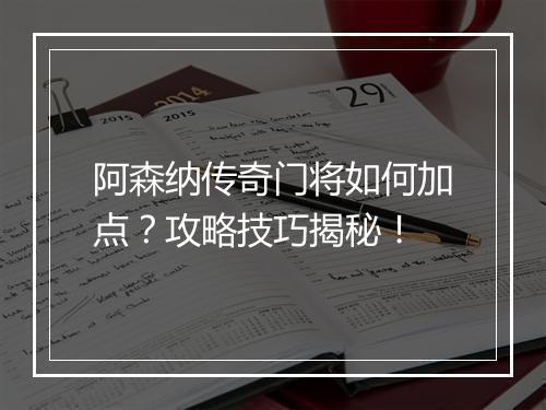 阿森纳传奇门将如何加点?攻略技巧揭秘!