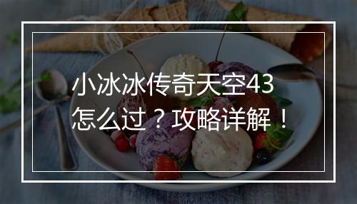 小冰冰传奇天空43怎么过？攻略详解！