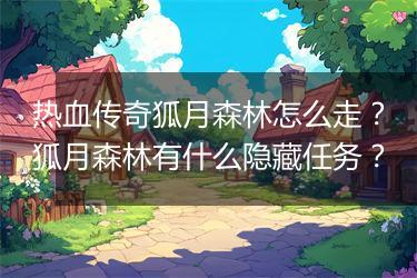 热血传奇狐月森林怎么走？狐月森林有什么隐藏任务？