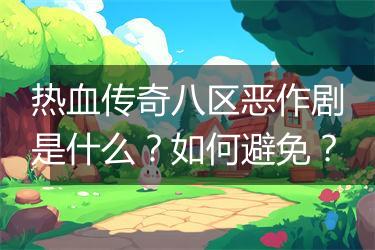 热血传奇八区恶作剧是什么？如何避免？