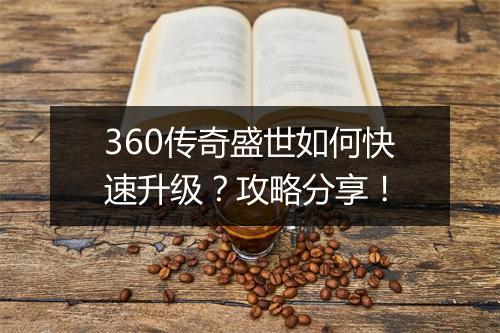 360传奇盛世如何快速升级？攻略分享！