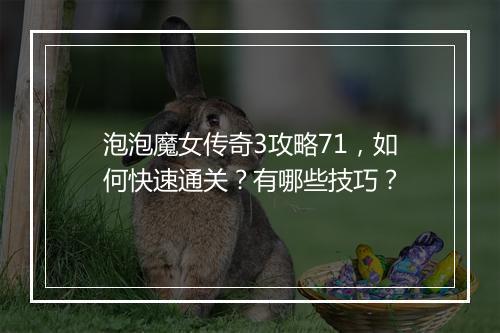 泡泡魔女传奇3攻略71，如何快速通关？有哪些技巧？