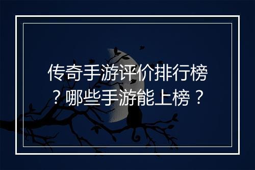 传奇手游评价排行榜？哪些手游能上榜？