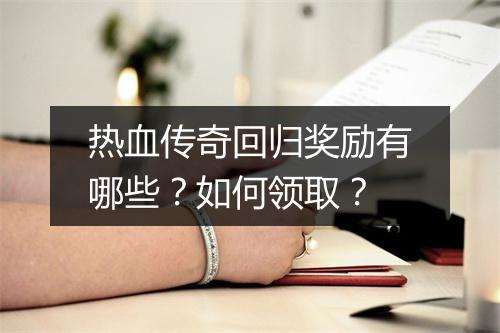 热血传奇回归奖励有哪些？如何领取？