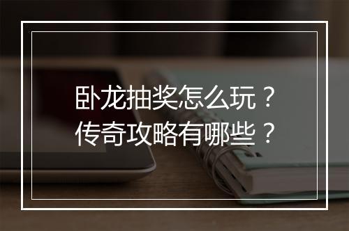 卧龙抽奖怎么玩？传奇攻略有哪些？