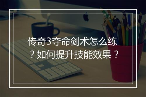 传奇3夺命剑术怎么练？如何提升技能效果？